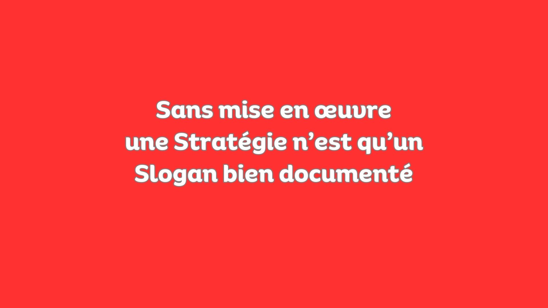 Sans mise en œuvre une Stratégie n&rsquo;est qu&rsquo;un Slogan bien documenté